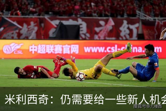 米利西奇：仍需要给一些新人机会，否则无法着眼未来建设球队
