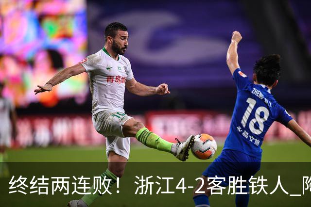 终结两连败！浙江4-2客胜铁人 陶强龙米特里策破门卡多索替补建功