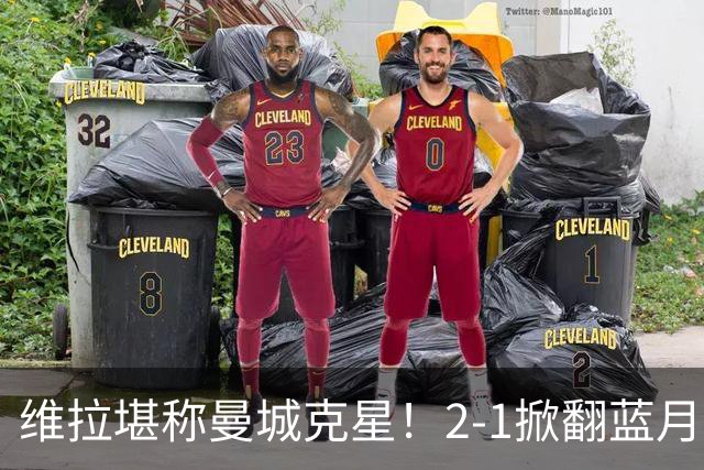 维拉堪称曼城克星！2-1掀翻蓝月亮终结7连胜，帮了阿森纳一把！