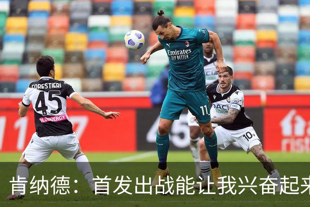 肯纳德：首发出战能让我兴奋起来 我想为整场比赛奠定基调