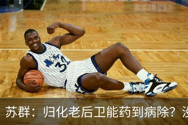 苏群：归化老后卫能药到病除？没错，但上头不让归化了