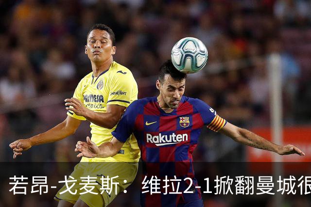 若昂-戈麦斯：维拉2-1掀翻曼城很特别