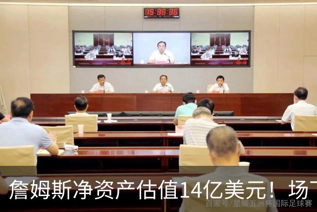 詹姆斯净资产估值14亿美元！场下收入盘点：耐克终身合同价值超10亿