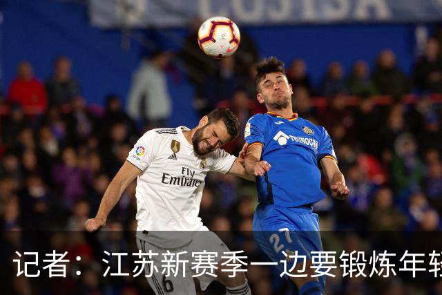 记者：江苏新赛季一边要锻炼年轻队员 一边还要全力冲击季后赛