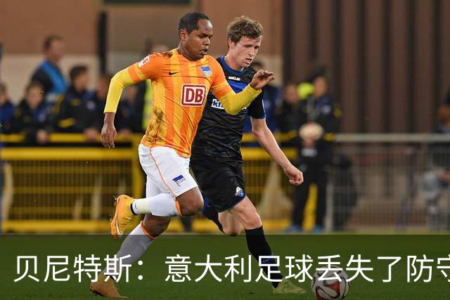 贝尼特斯：意大利足球丢失了防守能力，这曾是他们长久称霸的标签