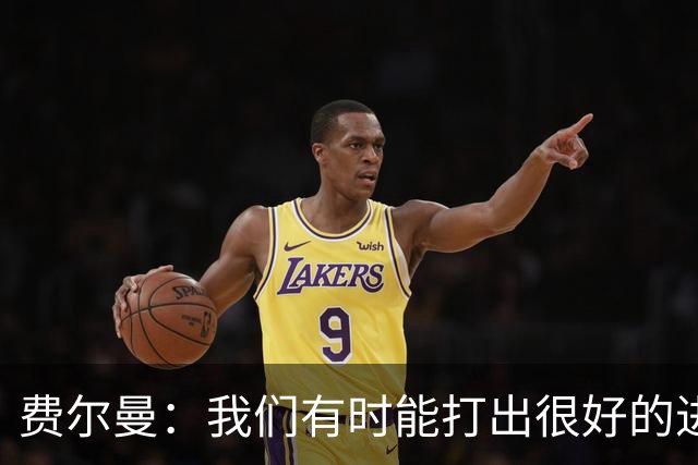 费尔曼：我们有时能打出很好的进攻，得继续踢攻势足球