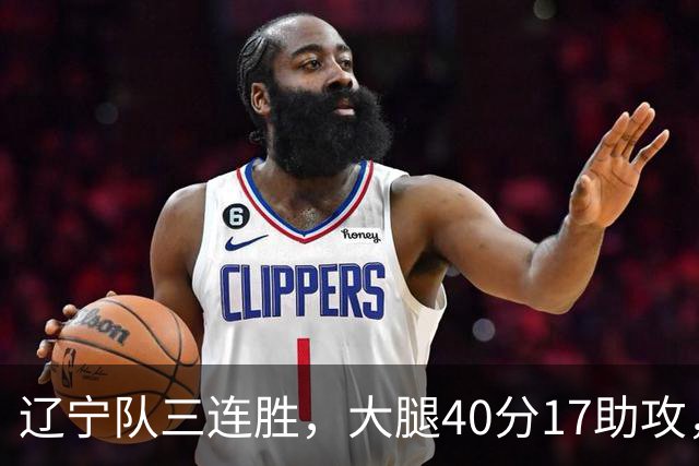 辽宁队三连胜，大腿40分17助攻，赵继伟缺战李虎翼末节10分