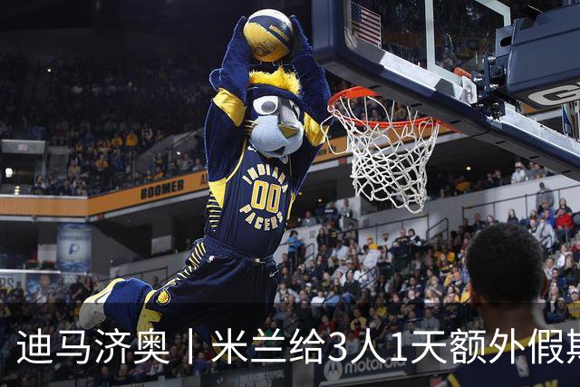 迪马济奥丨米兰给3人1天额外假期