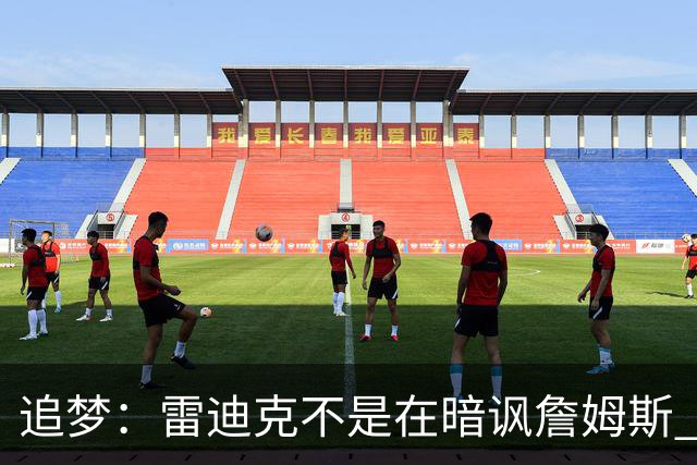追梦：雷迪克不是在暗讽詹姆斯 他和东契奇确实不是很适配