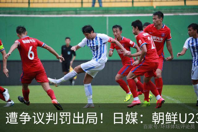 遭争议判罚出局！日媒：朝鲜U23球员赛后拒绝与日本U23列队握手