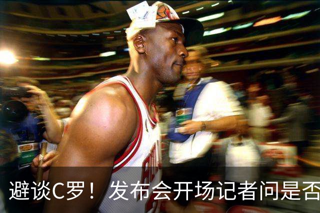 避谈C罗！发布会开场记者问"是否欢迎C罗回归"，热苏斯直接忽略