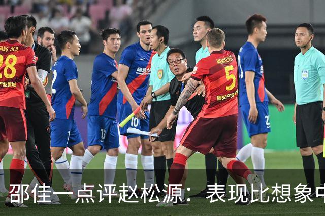 邵佳一点评赵松源：表现比想象中要好 符合国家队基本要求