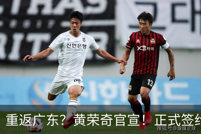 重返广东？黄荣奇官宣！正式签约，1年合同，曾为徐杰出头被处罚