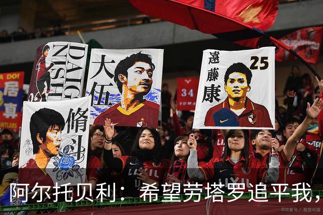 阿尔托贝利：希望劳塔罗追平我，他进球越多国米就越有机会赢
