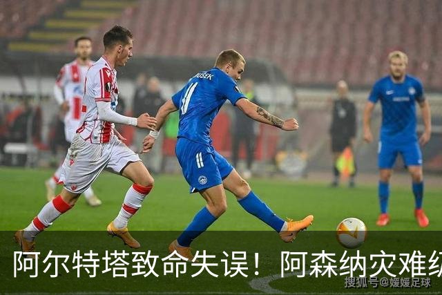 阿尔特塔致命失误！阿森纳灾难级水货被力保！枪手必须尽快换掉他
