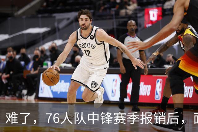 难了，76人队中锋赛季报销后，面临着巨大的财政困境