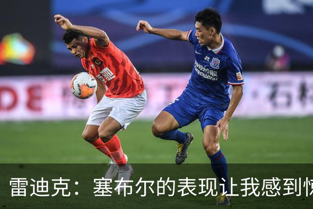 雷迪克：塞布尔的表现让我感到惊喜 他在场对我们来说是很大提升