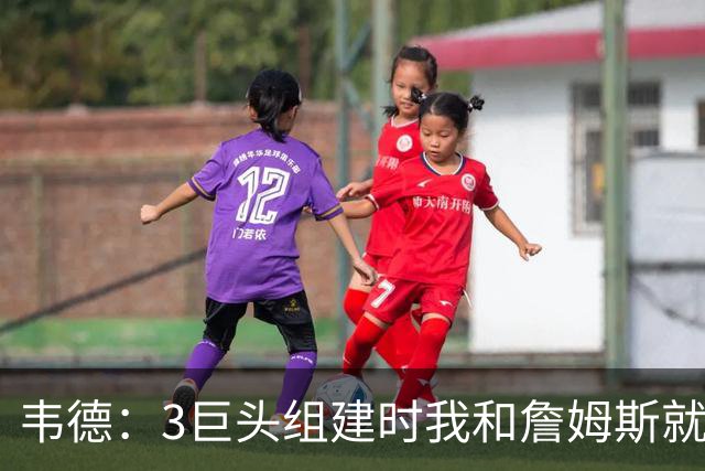 韦德：3巨头组建时我和詹姆斯就约定 绝不允许外界破坏我们的关系