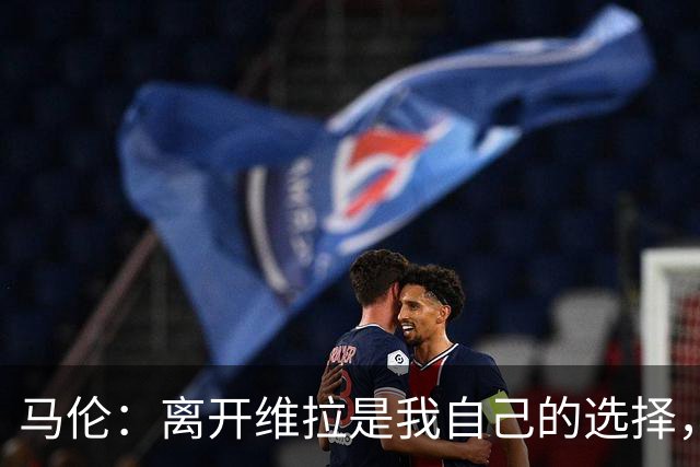 马伦：离开维拉是我自己的选择，我想踢球