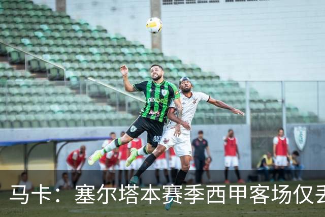马卡：塞尔塔本赛季西甲客场仅丢1球，所有球队最少