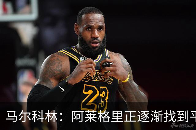 马尔科林：阿莱格里正逐渐找到平衡