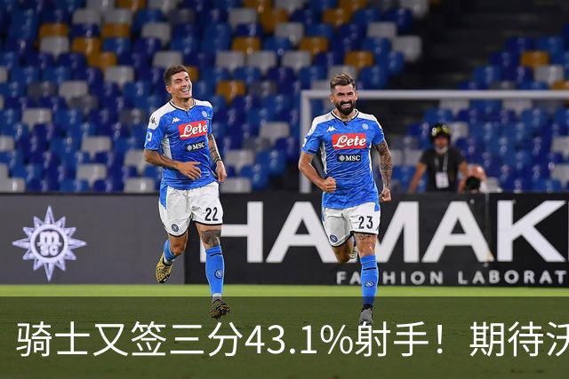 骑士又签三分43.1%射手！期待沃特森成为OG&麦丹，勇士也速签两人