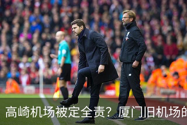 高崎机场被定全责？厦门旧机场的城市更新重头戏要来了！