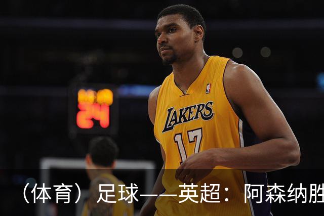 （体育）足球——英超：阿森纳胜埃弗顿