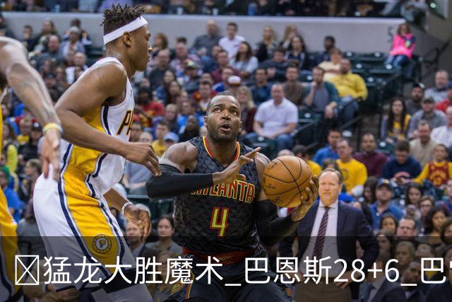🏀猛龙大胜魔术 巴恩斯28+6 巴雷特25+9+6 伦纳德&班凯罗缺战
