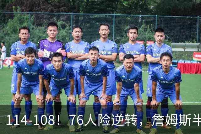 114-108！76人险逆转，詹姆斯半场10+4+5作用明显！恩比德半场8失误