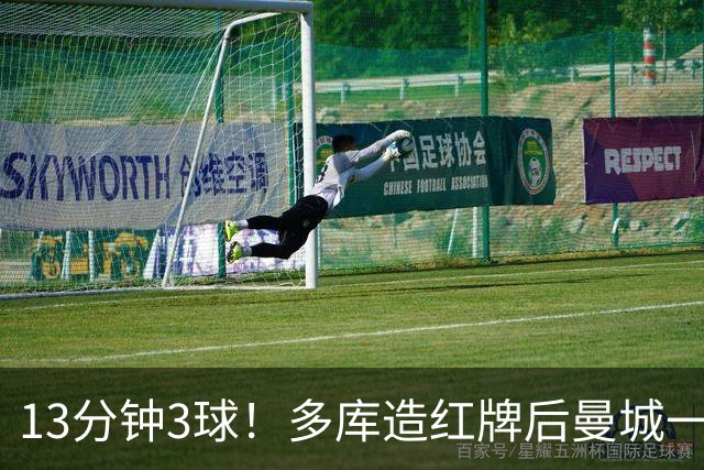 13分钟3球！多库造红牌后曼城一波流杀死比赛 曼联学会了吗