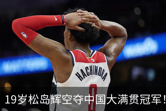 19岁松岛辉空夺中国大满贯冠军！决胜局赛点吃黄牌，这冠军拿得有争议