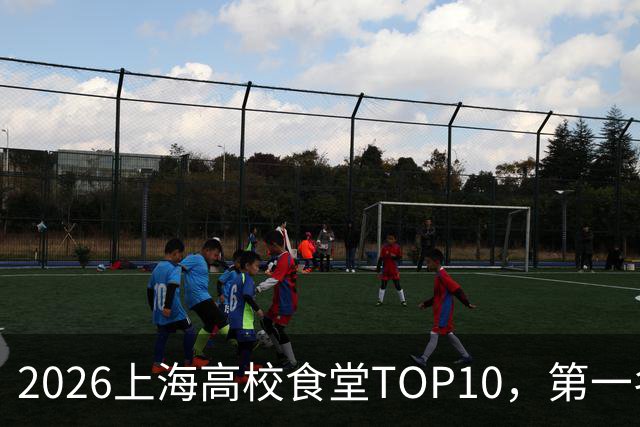 2026上海高校食堂TOP10，第一名不愧是魔都干饭天花板