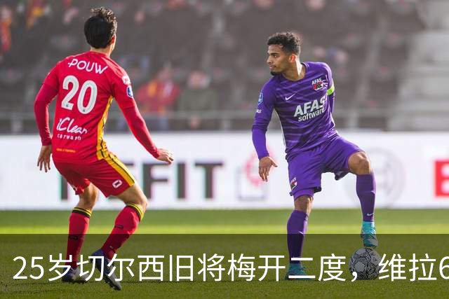 25岁切尔西旧将梅开二度，维拉6-0横扫土超劲旅，迎欧冠2连胜