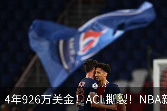 4年926万美金！ACL撕裂！NBA新赛季报销第1人诞生