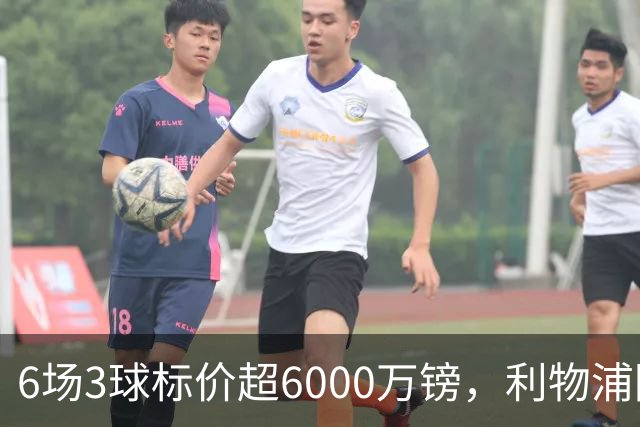 6场3球标价超6000万镑，利物浦阿森纳同时盯上他