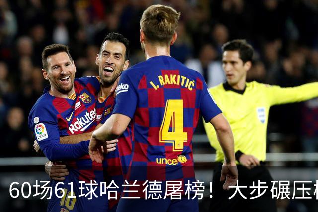 60场61球哈兰德屠榜！大步碾压梅西 直冲C罗GOAT王座