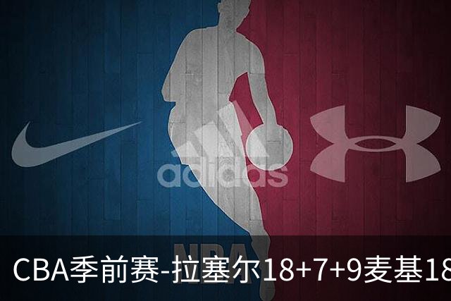CBA季前赛-拉塞尔18+7+9麦基18分 上海双加时险胜辽宁