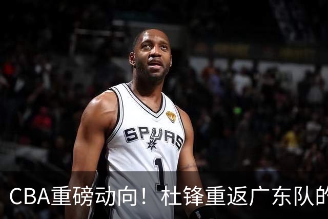 CBA重磅动向！杜锋重返广东队的可能性已然渺茫