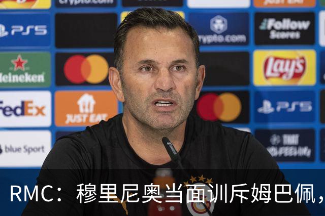 RMC：穆里尼奥当面训斥姆巴佩，承诺公开场合会护着他