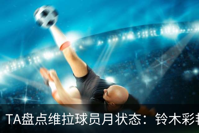 TA盘点维拉球员月状态：铃木彩艳、杰克逊、麦金、戈麦斯排名前四