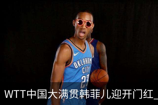 WTT中国大满贯韩菲儿迎开门红 自评胜负关键在第三局