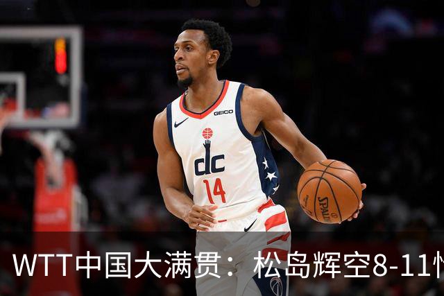 WTT中国大满贯：松岛辉空8-11惜败！浪费领先优势，林昀儒0-2到2-2！